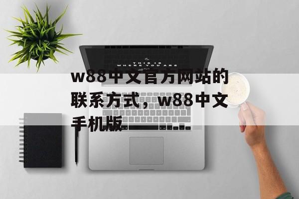 w88中文官方网站的联系方式，w88中文手机版