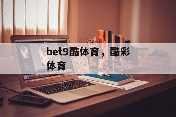 bet9酷体育，酷彩体育